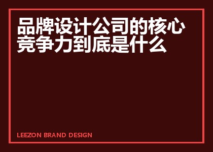 品牌设计公司的核心竞争力到底是什么