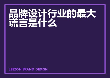 品牌设计行业的最大谎言是什么