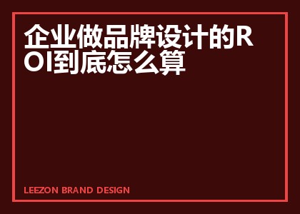 企业做品牌设计的ROI到底怎么算