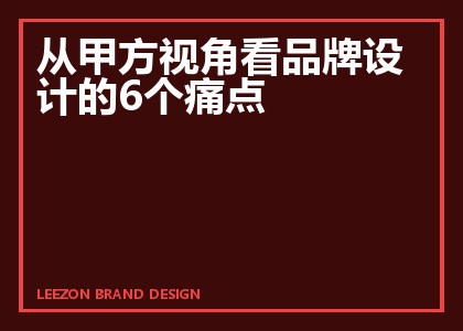 从甲方视角看品牌设计的6个痛点