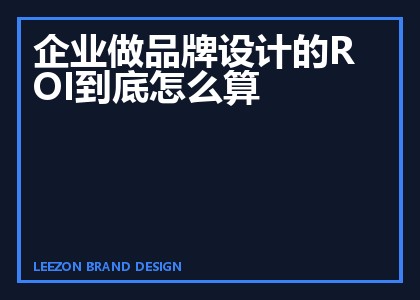 企业做品牌设计的ROI到底怎么算