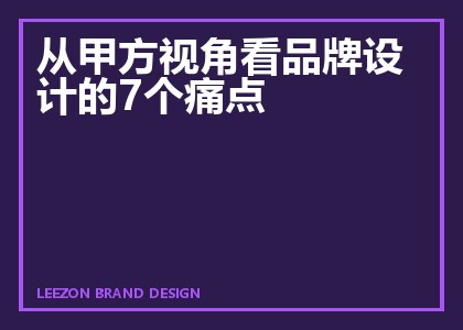 从甲方视角看品牌设计的7个痛点