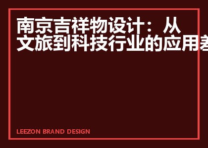 南京吉祥物设计:从文旅到科技行业的应用差异