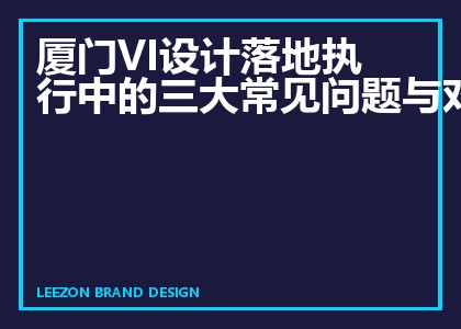 厦门VI设计落地执行中的三大常见问题与对策