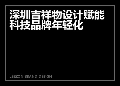 深圳吉祥物设计赋能科技品牌年轻化
