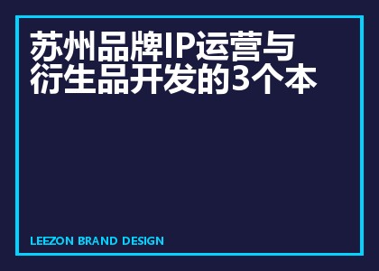 苏州品牌IP运营与衍生品开发的三个根本