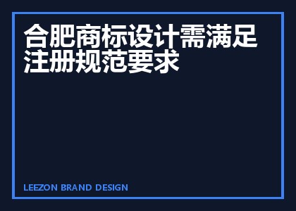 合肥商标设计需满足注册规范要求