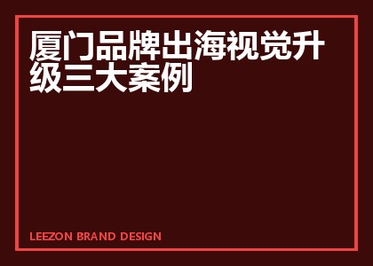 厦门品牌出海视觉升级三大案例
