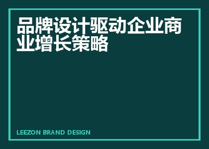 品牌设计驱动企业商业增长策略