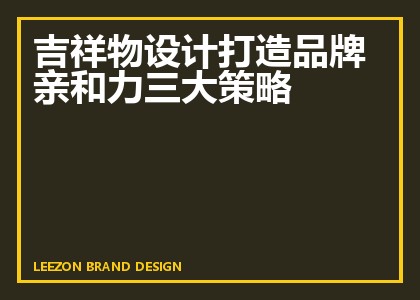 吉祥物设计打造品牌亲和力三大策略