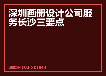 深圳画册设计公司服务长沙三要点