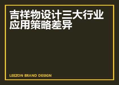 吉祥物设计三大行业应用策略差异