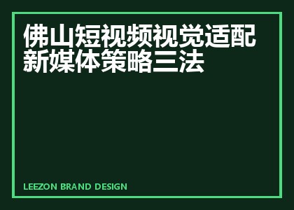 佛山短视频视觉适配新媒体策略三法