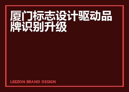 厦门标志设计驱动品牌识别升级