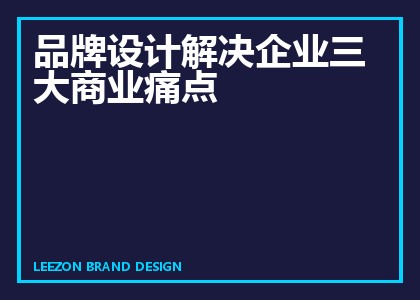 品牌设计解决企业三大商业痛点