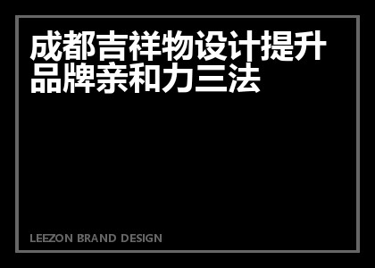 成都吉祥物设计提升品牌亲和力三法