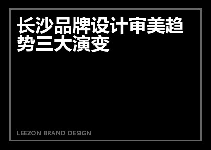 长沙品牌设计审美趋势三大演变