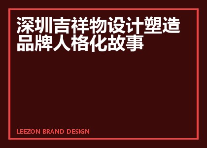 深圳吉祥物设计塑造品牌人格化故事