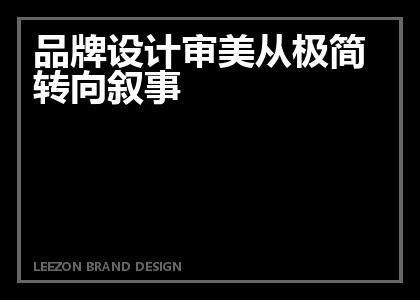 品牌设计审美从极简转向叙事