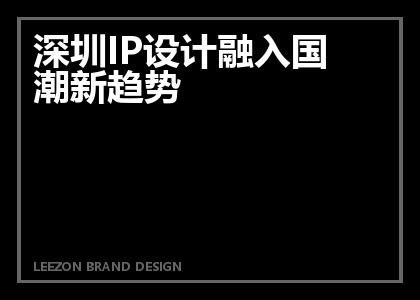 深圳IP设计融入国潮新趋势
