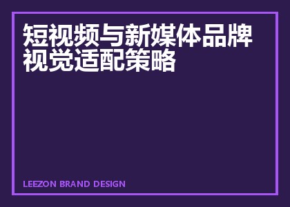 短视频与新媒体品牌视觉适配策略
