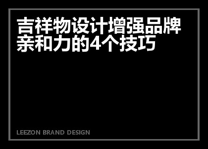 吉祥物设计增强品牌亲和力的4个技巧