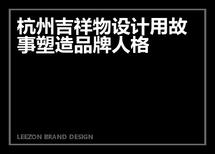 杭州吉祥物设计用故事塑造品牌人格
