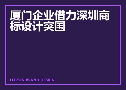 厦门企业借力深圳商标设计突围