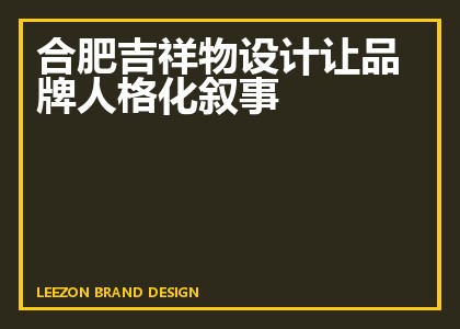 合肥吉祥物设计让品牌人格化叙事