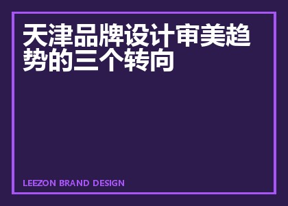 天津品牌设计审美趋势的三个转向