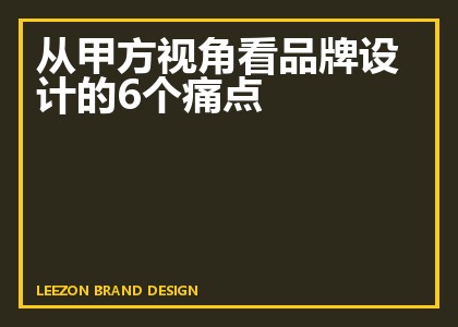 从甲方视角看品牌设计的6个痛点
