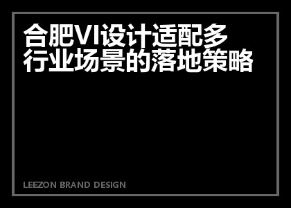 合肥VI设计适配多行业场景的落地策略