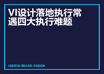 VI设计落地执行常遇四大执行难题