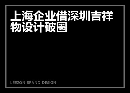 上海企业借深圳吉祥物设计破圈