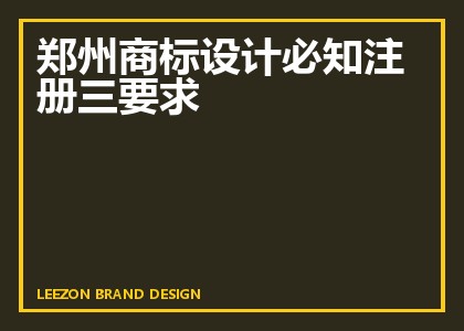 郑州商标设计必知注册三要求