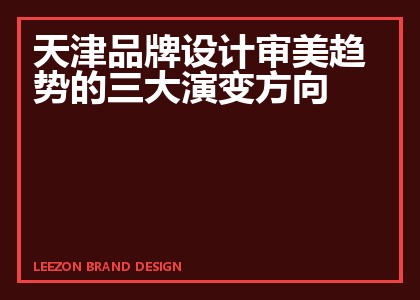 天津品牌设计审美趋势的三大演变方向