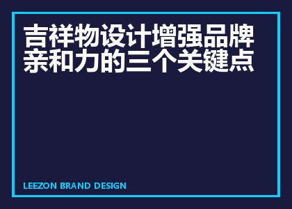吉祥物设计增强品牌亲和力的三个关键点