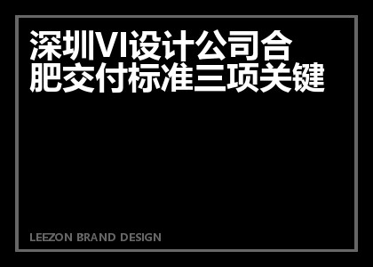 深圳VI设计公司合肥交付标准三项关键