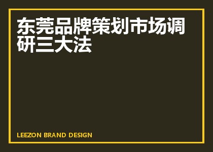 东莞品牌策划市场调研三大法