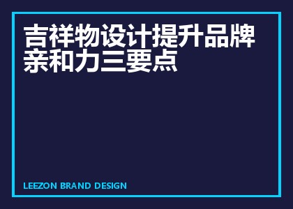 吉祥物设计提升品牌亲和力三要点