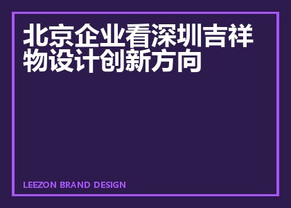 北京企业看深圳吉祥物设计创新方向