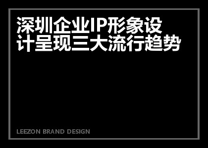 深圳企业IP形象设计呈现三大流行趋势