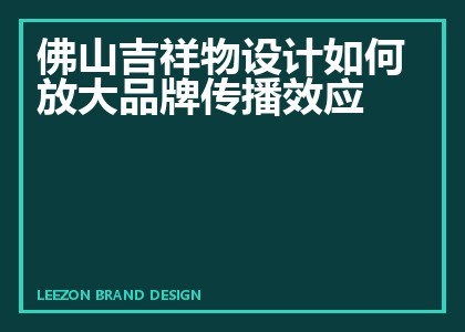 佛山吉祥物设计如何放大品牌传播效应