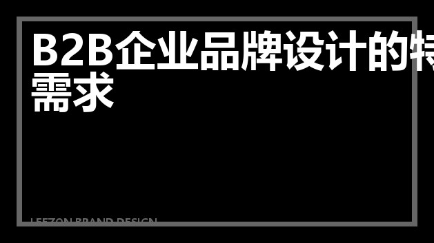 B2B企业品牌设计的特殊需求