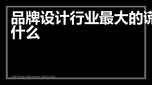 品牌设计行业最大的谎言是什么