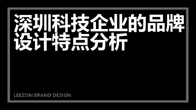深圳科技企业的品牌设计特点分析