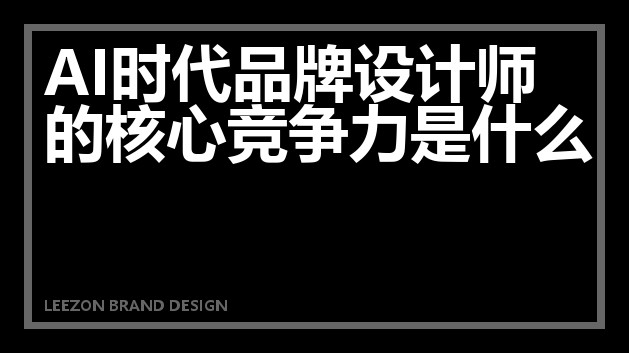 AI时代品牌设计师的核心竞争力是什么