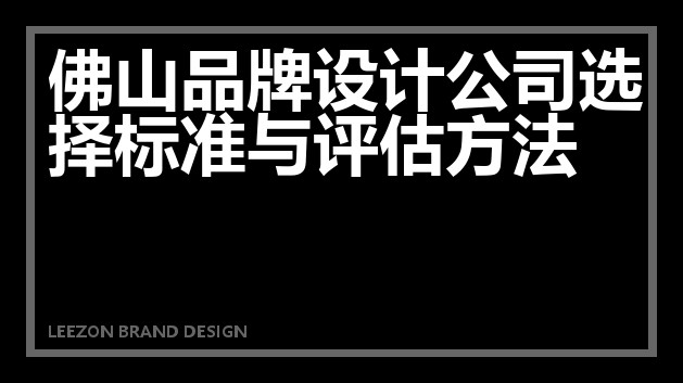 佛山品牌设计公司选择标准与评估方法