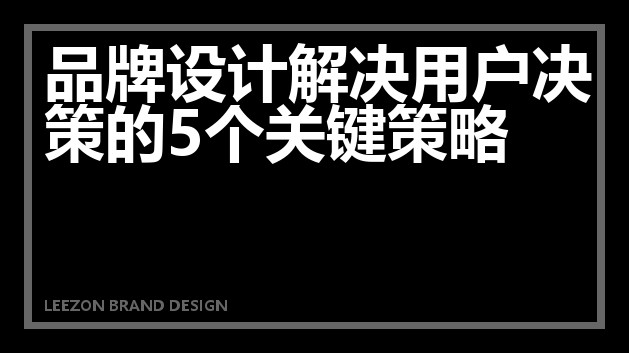 品牌设计解决用户决策的5个关键策略