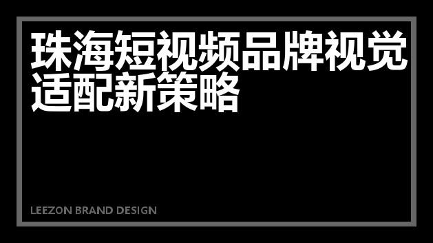 珠海短视频品牌视觉适配新策略